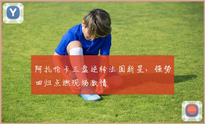 阿扎伦卡三盘逆转法国新星,强势回归点燃