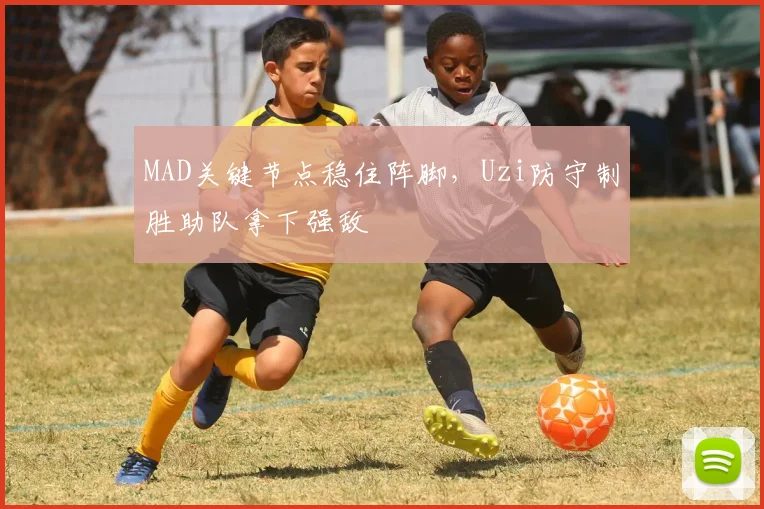 MAD关键节点稳住阵脚,Uzi防守制胜助队拿