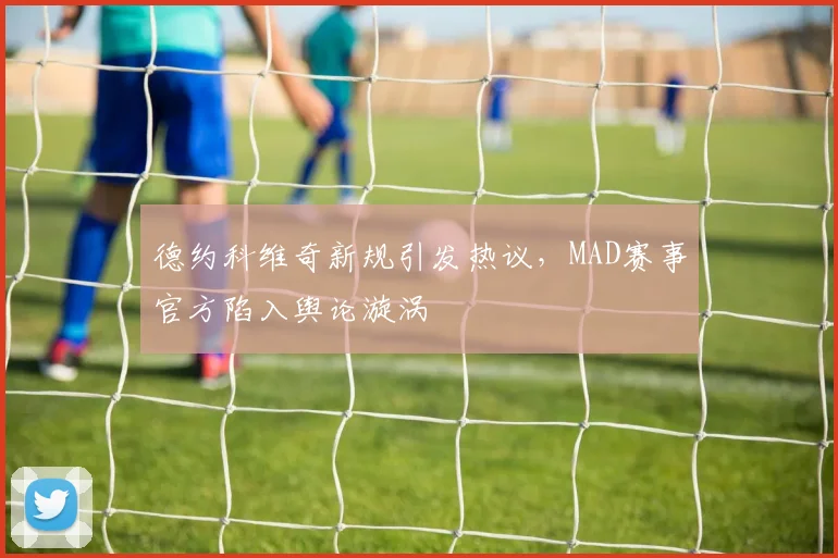 德约科维奇新规引发热议,MAD赛事官方陷